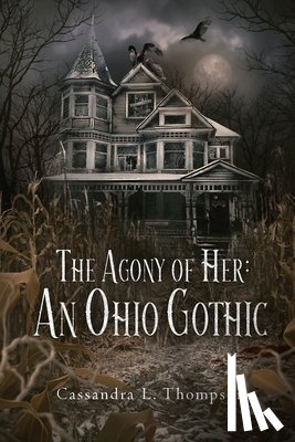 Thompson, Cassandra L. - The Agony of Her: An Ohio Gothic