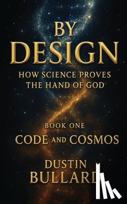 Bullard - By Design: How Science Proves the Hand of God Book 1: Code and Cosmos: How Science Proves the Hand of God