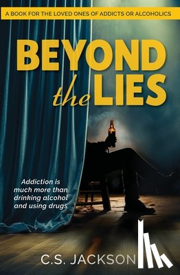 Jackson, C. S. - Beyond the Lies: Addiction Is Much More Than Drinking Alcohol and Using Drugs