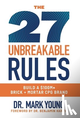 Young, Mark - The 27 Unbreakable Rules: Build a $100M+ Brick + Mortar CPG Brand
