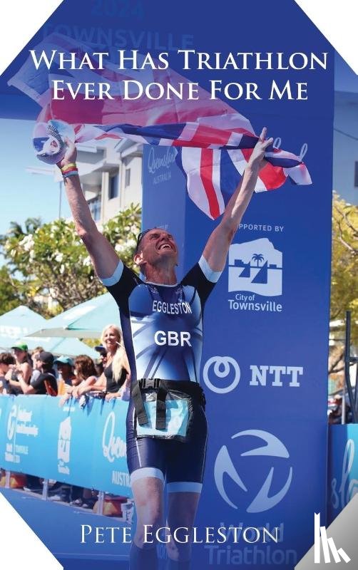 Eggleston, Pete - What Has Triathlon Ever Done for Me? Life Lessons From An Amateur Triathlete