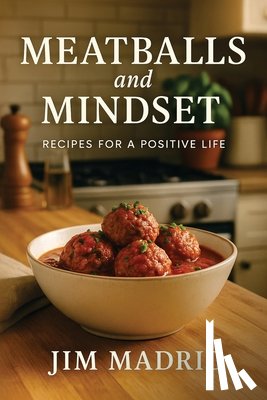 Madrid, Jim - Meatballs & Mindset: Recipes for a Positive Life
