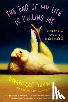Gurwitch, Annabelle - The End of My Life Is Killing Me: The Unexpected Joys of a Cancer Slacker