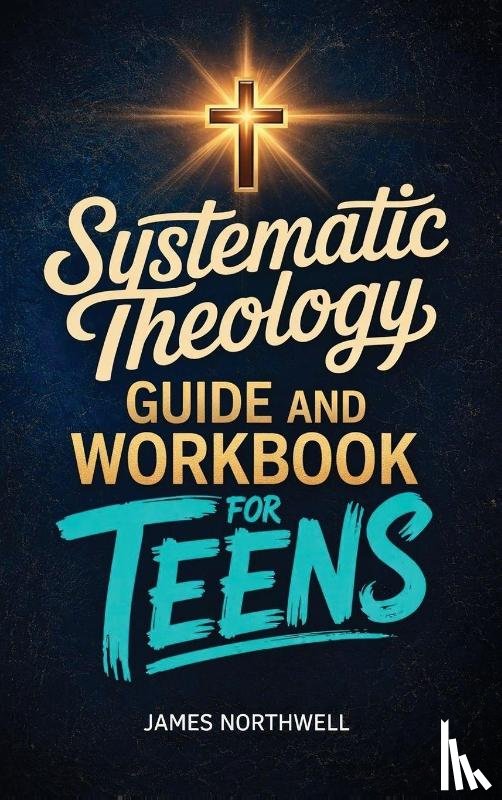 Northwell, James - Systematic Theology Guide and Workbook for Teens