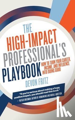 Fritz, Devon - The High-Impact Professional's Playbook: How To Turn Your Career, Income, and Influence into Doing Good