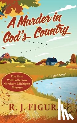 Figura, R. J. - A Murder in God's Country: The First Will Patterson Northern Michigan Mystery