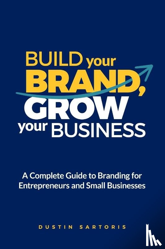 Sartoris, Dustin - Build Your Brand, Grow Your Business