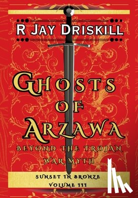Driskill, R. Jay - Ghosts of Arzawa: Beyond the Trojan War Myth