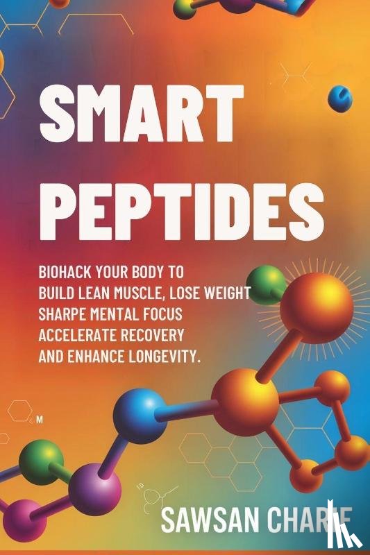 Charif, Sawsan - Smart Peptides-The Safe, Science-Based Way to Build Muscle, Improve Focus, Recover Faster, and Biohack your way to Long-Lasting Health