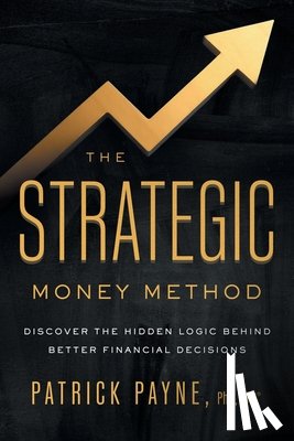 Payne, Patrick - The Strategic Money Method: Discover the Hidden Logic Behind Better Financial Decisions