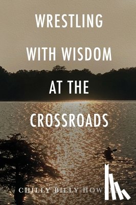 Howell, Chilly Billy - WRESTLING WITH WISDOM AT THE CROSSROADS