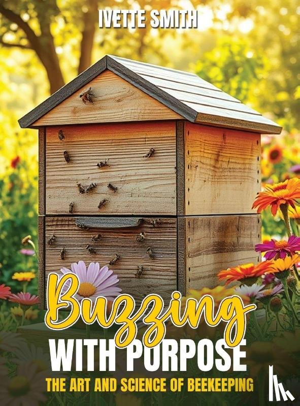 Smith, Ivette - BUZZING WITH PURPOSE THE ART AND SCIENCE OF BEEKEEPING