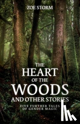 Storm, Zoe - The Heart of the Woods and Other Stories: Five Further Tales of Gender Magic