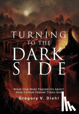 Diehl, Gregory V. - Turning to the Dark Side: What Star Wars Teaches Us About How a Good Person Turns Bad