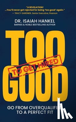 Hankel, Isaiah - Too Good to Get Hired: Go from Overqualified to a Perfect Fit