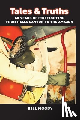 Moody, Bill - Tales & Truths: 60 Years of Firefighting from Hells Canyon to the Amazon