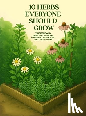 Spayd, April D. - 10 Herbs Everyone Should Grow: Where The Wild Grows Into Medicine; One Plant, One Tincture, One Story At a Time