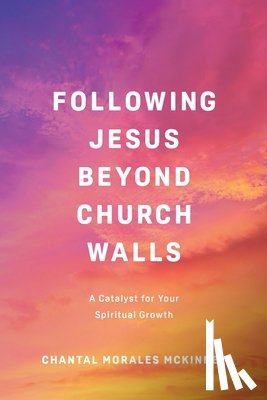 McKinney, Chantal Morales - Following Jesus Beyond Church Walls: A Catalyst for Your Spiritual Growth