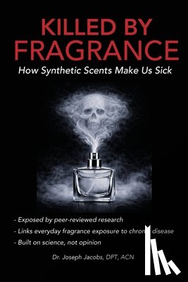 Jacobs, Joseph - Killed by Fragrance: How Synthetic Scents Make Us Sick: How Synthetic Scents Trigger Fragrance Sensitivity, Hormone Disruption, Migraines, and Toxic C