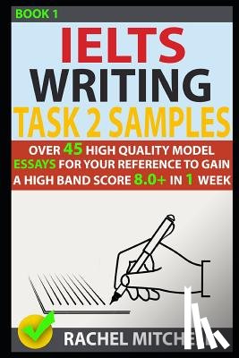 Mitchell, Rachel - Ielts Writing Task 2 Samples: Over 45 High-Quality Model Essays for Your Reference to Gain a High Band Score 8.0+ in 1 Week (Book 1)