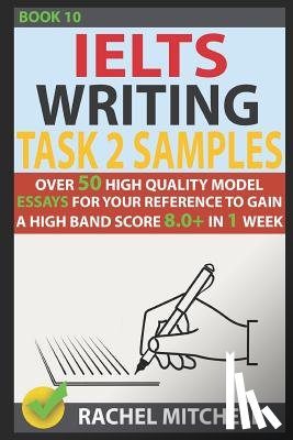Mitchell, Rachel - Ielts Writing Task 2 Samples: Over 50 High-Quality Model Essays for Your Reference to Gain a High Band Score 8.0+ in 1 Week (Book 10)