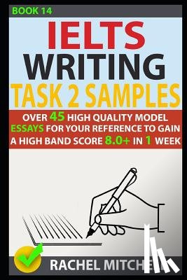 Mitchell, Rachel - Ielts Writing Task 2 Samples: Over 45 High Quality Model Essays for Your Reference to Gain a High Band Score 8.0+ in 1 Week (Book 14)