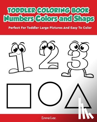 Lee, Emma - Toddler Coloring Book Numbers Colors Shapes: Early Learning Easy Words Activity Book for Kids Ages 3-5 Boys or Girls (Preschool Prep)