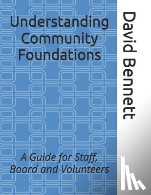 Bennett, David J. - Understanding Community Foundations: A Guide for Staff, Board and Volunteers