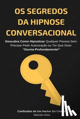 Maia, Marcelo - Os Segredos Da Hipnose Conversacional: Descubra Como Hipnotizar Qualquer Pessoa Sem Precisar Dizer "Durma Profundamente"