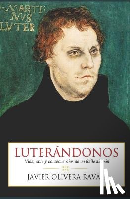 Pérez Bustamante, Luis Fernando - Luterándonos: Vida, obra y consecuencias de un fraile alemán
