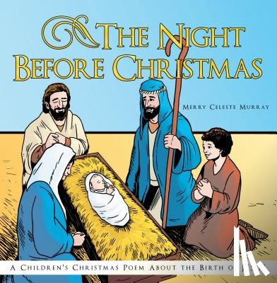 Murray, Merry Celeste - The Night Before Christmas: A Children's Christmas Poem about the Birth of Jesus