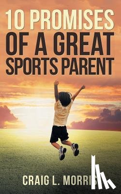 Morris, Craig L - 10 Promises of a Great Sports Parent