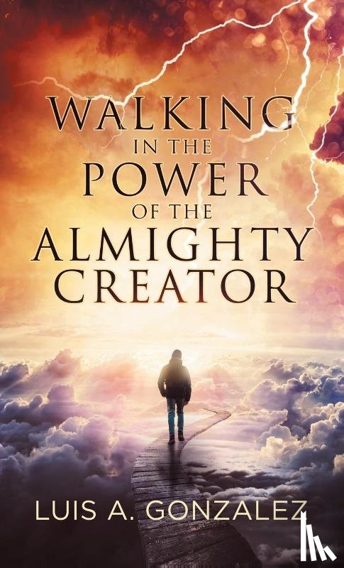Gonzalez, Luis a - Walking in the Power of the Almighty Creator