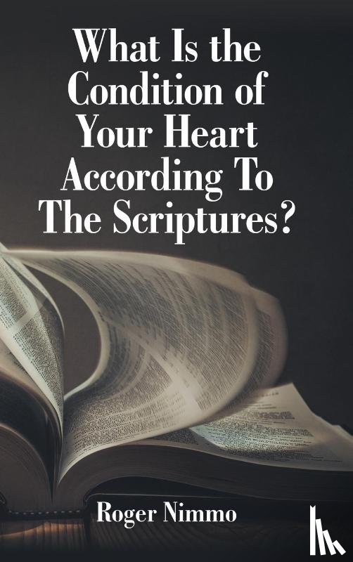 Nimmo, Roger - What Is the Condition of Your Heart According to the Scriptures?