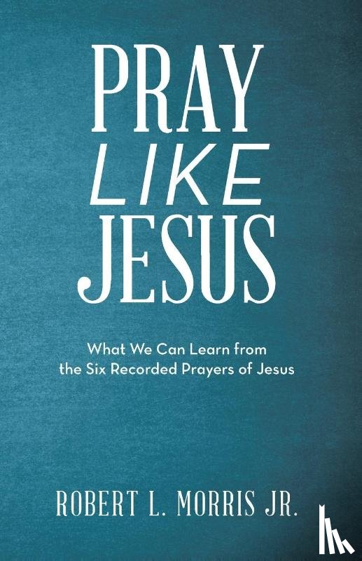 Morris, Robert L - Pray Like Jesus