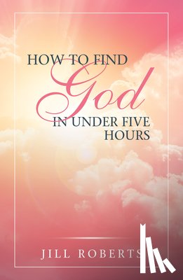Jill Roberts - How to Find God in Under Five Hours