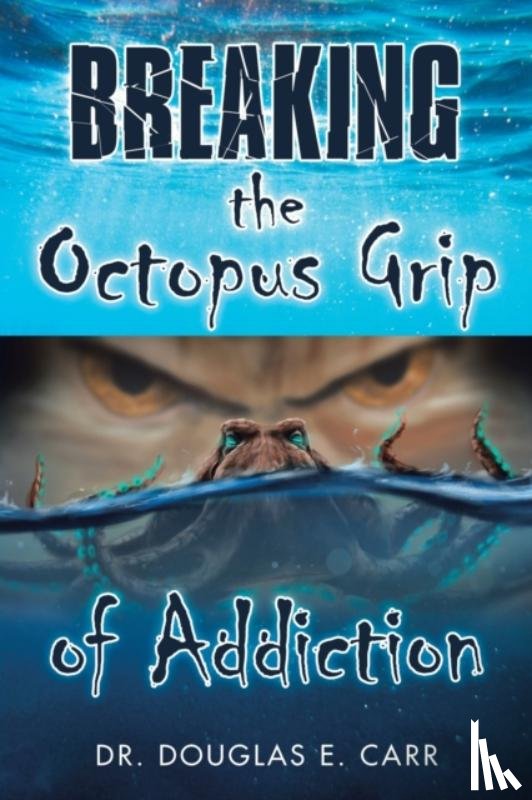 Carr, Dr Douglas E - Breaking the Octopus Grip of Addiction