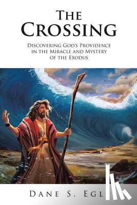 Dane S Egli - The Crossing: Discovering God's Providence in the Miracle and Mystery of the Exodus