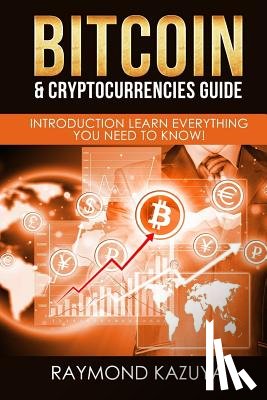 Kazuya, Raymond - Bitcoin & Cryptocurrencies Guide: Introduction Learn Everything You Need To Know