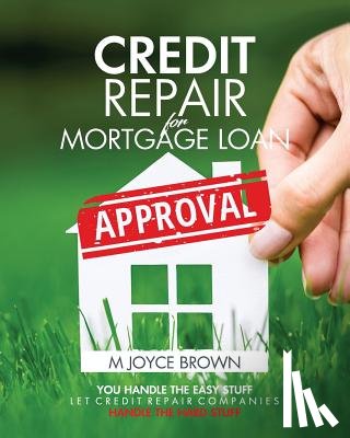 Brown, M. Joyce - Credit Repair for Mortgage Loan Approval: You handle the easy stuff. Let credit repair companies handle the hard stuff.