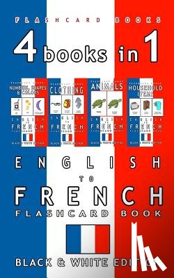Flashcards, French Bilingual - 4 books in 1 - English to French Kids Flash Card Book: Black and White Edition: Learn French Vocabulary for Children