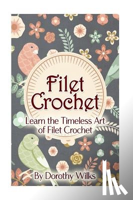 Wilks, Dorothy - Filet Crochet: Learn the Timeless Art of Filet Crochet