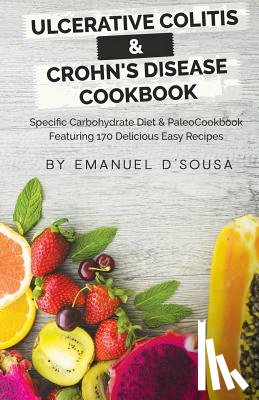 D'Sousa, Emanuel - Ulcerative Colitis & Crohn's Disease Cookbook: Specific Carbohydrate Diet & Paleo Cookbook Featuring 170 Delicious Easy Recipes