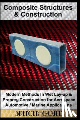 Gould, Spencer - Composite Structures & Construction: Modern Methods In Wet Lay-up & Prepreg Construction for Aerospace / Automotive / Marine Applications