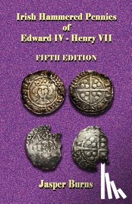 Burns, Jasper - Irish Hammered Pennies of Edward IV - Henry VII, Fifth Edition