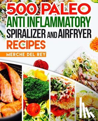 Del Rey, Mercedes - 500 Paleo Anti Inflammatory Spiralizer and Air Fryer Recipes