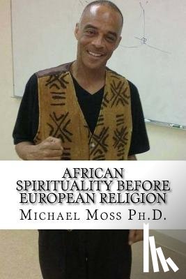 Moss Ph. D., Michael Muata - African Spirituality Before European Religion