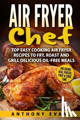 Evans, Anthony - Air Fryer Chef: Top Easy Cooking Air Fryer Recipes to Fry, Roast and Grill Delic