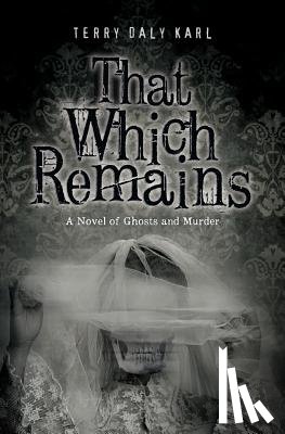 Karl, Terry Daly - That Which Remains: A Novel of Ghosts and Murder