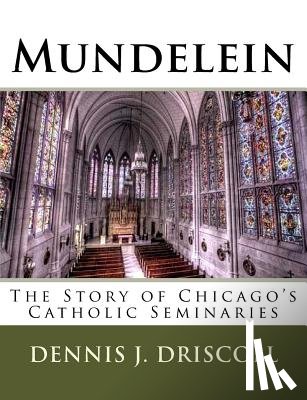 Driscoll, Dennis J. - Mundelein: The Story of Chicago's Catholic Seminaries